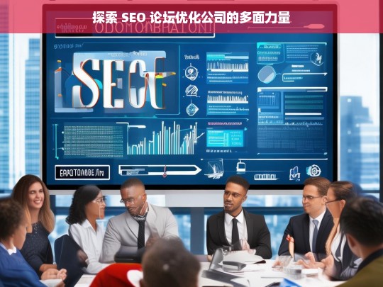 探索 SEO 论坛优化公司的多面力量