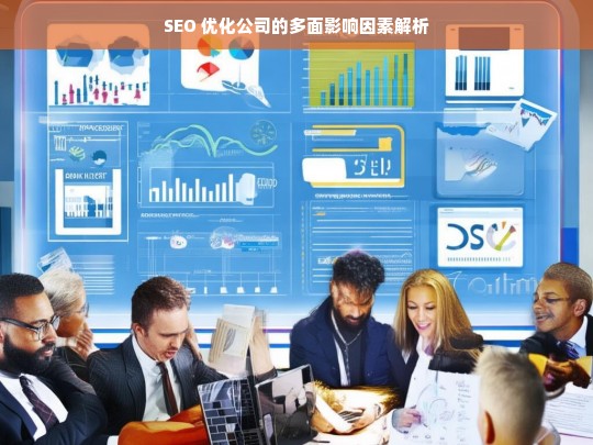 SEO 优化公司的多面影响因素解析