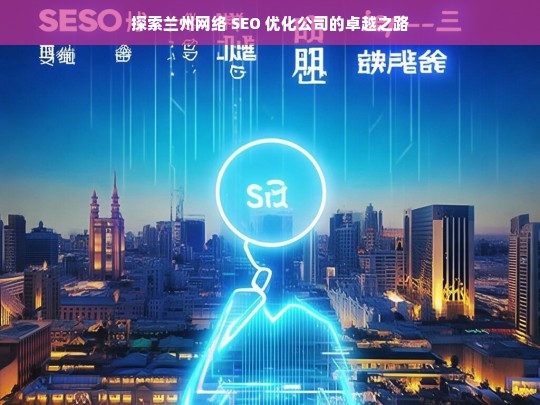 探索兰州网络 SEO 优化公司的卓越之路