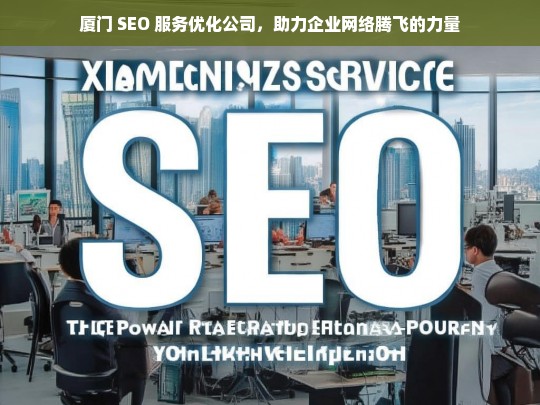 厦门 SEO 服务优化公司，助力企业网络腾飞的力量