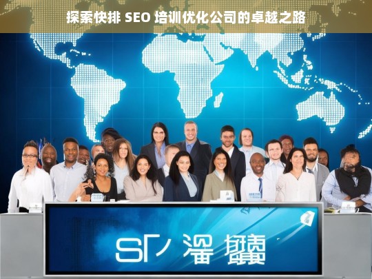 探索快排 SEO 培训优化公司的卓越之路