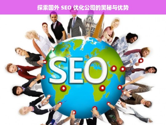 探索国外 SEO 优化公司的奥秘与优势