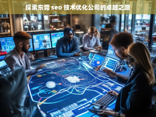 探索东莞 seo 技术优化公司的卓越之路