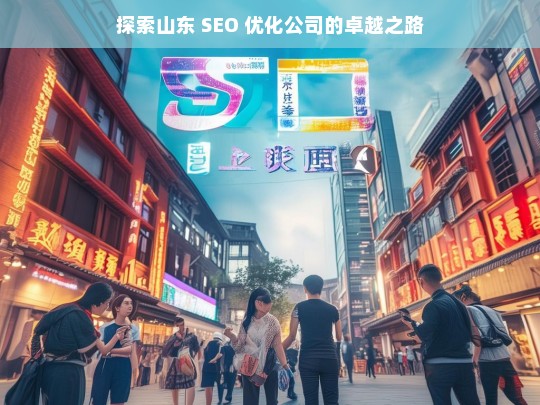 探索山东 SEO 优化公司的卓越之路