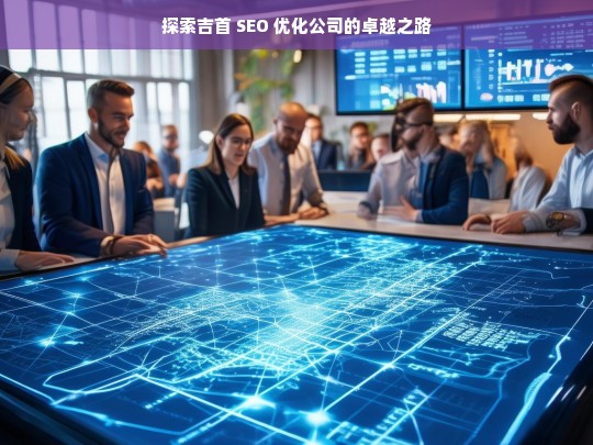 探索吉首 SEO 优化公司的卓越之路