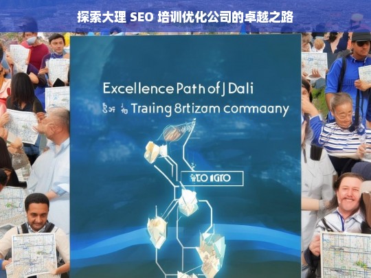 探索大理 SEO 培训优化公司的卓越之路