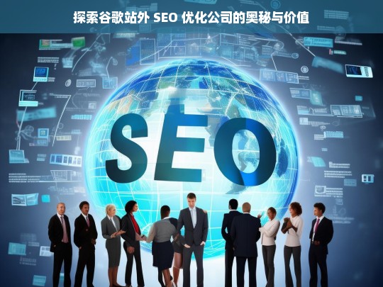 探索谷歌站外 SEO 优化公司的奥秘与价值