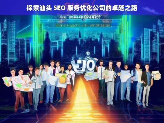 探索汕头 SEO 服务优化公司的卓越之路