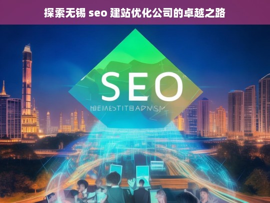 探索无锡 seo 建站优化公司的卓越之路