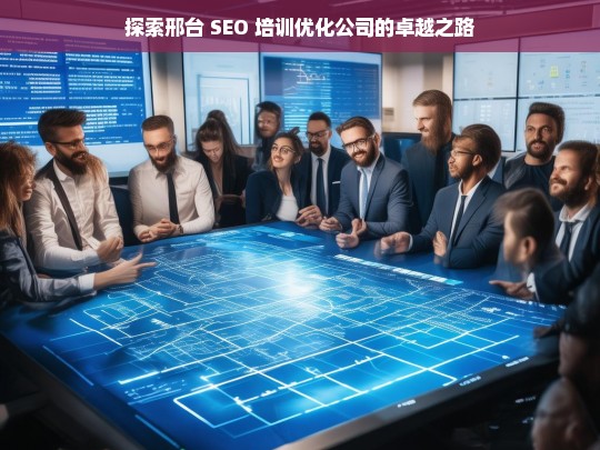 探索邢台 SEO 培训优化公司的卓越之路