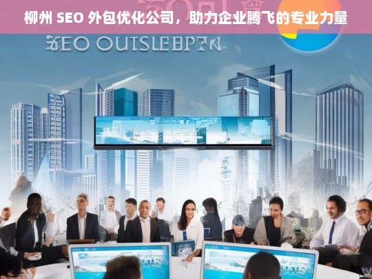 柳州 SEO 外包优化公司，助力企业腾飞的专业力量