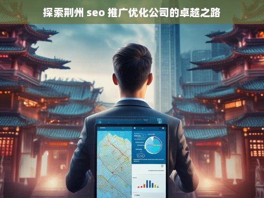 探索荆州 seo 推广优化公司的卓越之路