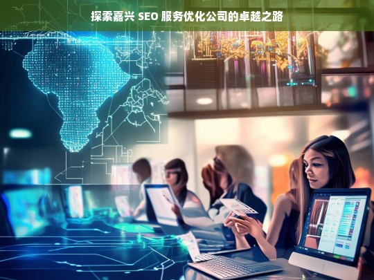 探索嘉兴 SEO 服务优化公司的卓越之路