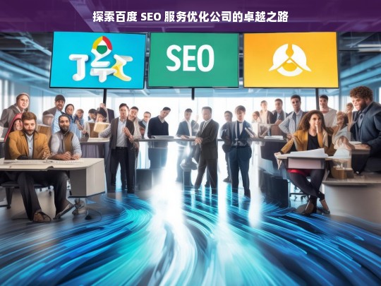 探索百度 SEO 服务优化公司的卓越之路