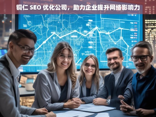 铜仁 SEO 优化公司，助力企业提升网络影响力