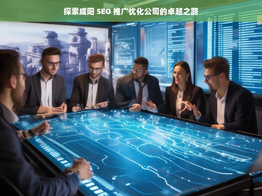 探索咸阳 SEO 推广优化公司的卓越之路