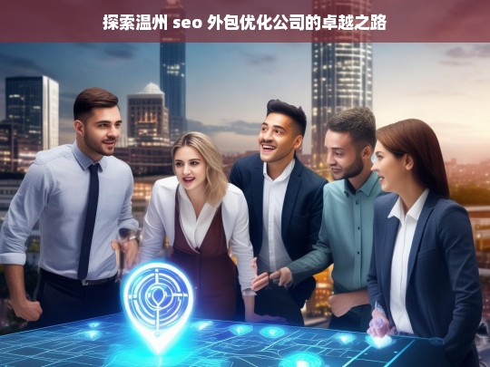 探索温州 seo 外包优化公司的卓越之路