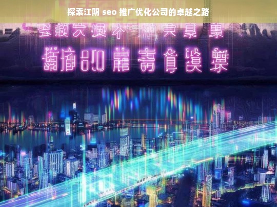 探索江阴 seo 推广优化公司的卓越之路