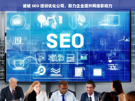 诸城 SEO 培训优化公司，助力企业提升网络影响力