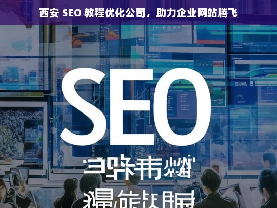 西安 SEO 教程优化公司，助力企业网站腾飞