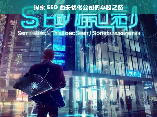 探索 SEO 西安优化公司的卓越之路