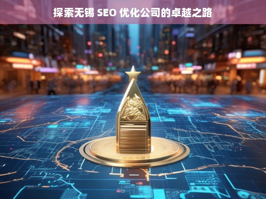 探索无锡 SEO 优化公司的卓越之路