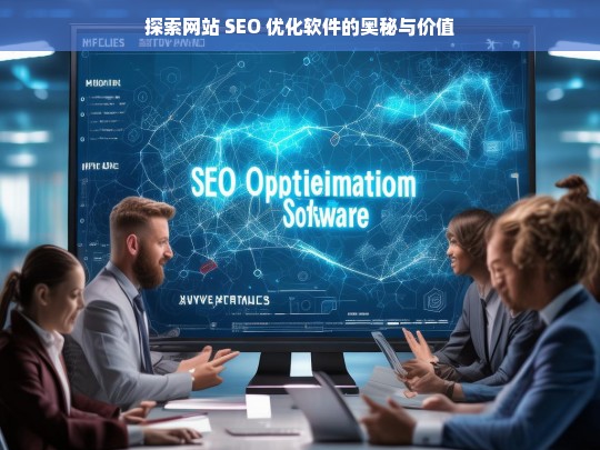 探索网站 SEO 优化软件的奥秘与价值