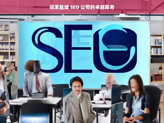 探索盐城 SEO 公司的卓越服务