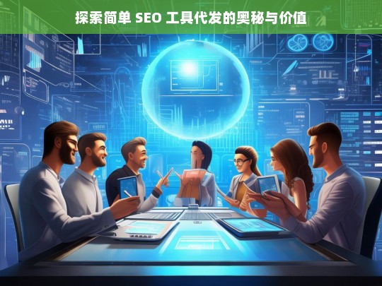 探索简单 SEO 工具代发的奥秘与价值