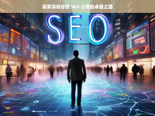 探索深圳谷歌 SEO 公司的卓越之路