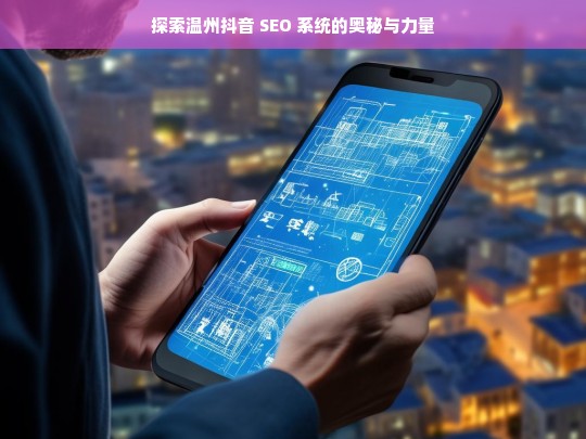 探索温州抖音 SEO 系统的奥秘与力量