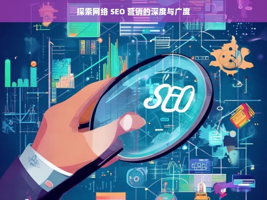 探索网络 SEO 营销的深度与广度