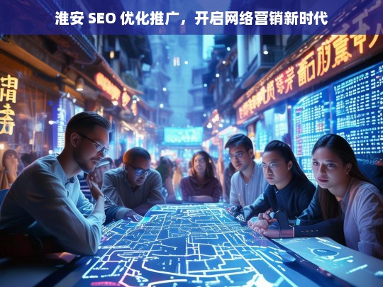 淮安 SEO 优化推广，开启网络营销新时代