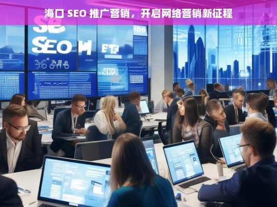 海口 SEO 推广营销，开启网络营销新征程