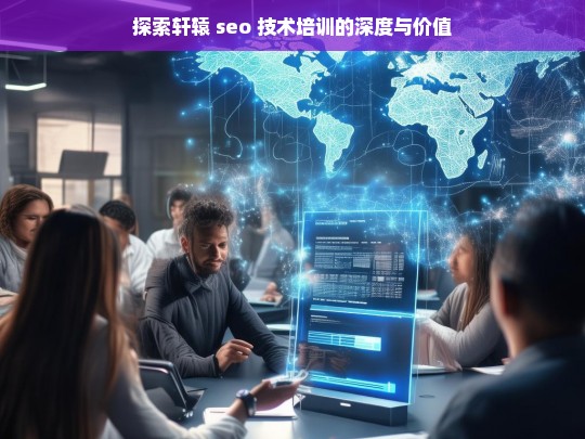 探索轩辕 seo 技术培训的深度与价值