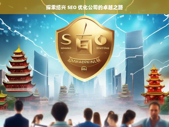 探索绍兴 SEO 优化公司的卓越之路