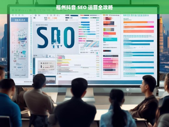 福州抖音 SEO 运营全攻略