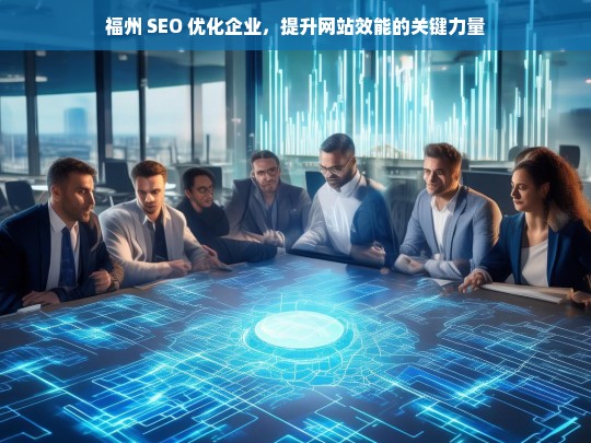 福州 SEO 优化企业，提升网站效能的关键力量